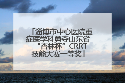 淄博市中心医院重症医学科勇夺山东省“杏林杯”CRRT技能大赛一等奖