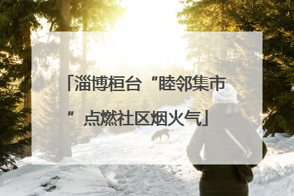 淄博桓台“睦邻集市”点燃社区烟火气