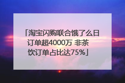 淘宝闪购联合饿了么日订单超4000万 非茶饮订单占比达75%