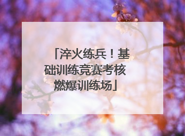 淬火练兵！基础训练竞赛考核燃爆训练场