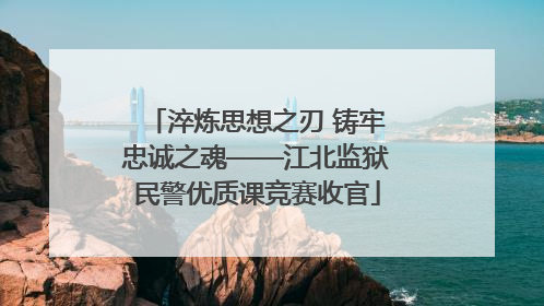 淬炼思想之刃 铸牢忠诚之魂——江北监狱民警优质课竞赛收官