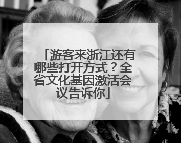 游客来浙江还有哪些打开方式？全省文化基因激活会议告诉你