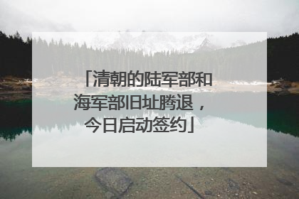 清朝的陆军部和海军部旧址腾退，今日启动签约
