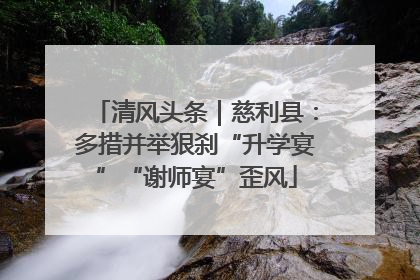 清风头条｜慈利县：多措并举狠刹“升学宴”“谢师宴”歪风