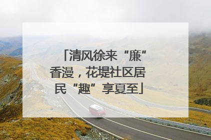 清风徐来“廉”香漫，花堤社区居民“趣”享夏至