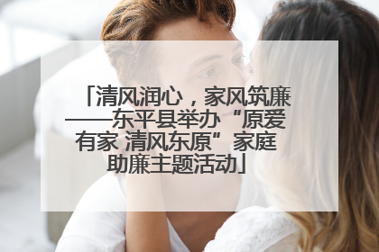 清风润心，家风筑廉——东平县举办“原爱有家 清风东原”家庭助廉主题活动