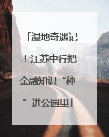 湿地奇遇记！江苏中行把金融知识“种”进公园里