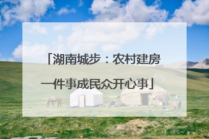 湖南城步：农村建房一件事成民众开心事
