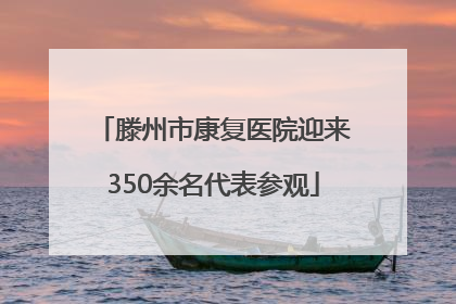 滕州市康复医院迎来350余名代表参观