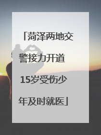 菏泽两地交警接力开道 15岁受伤少年及时就医