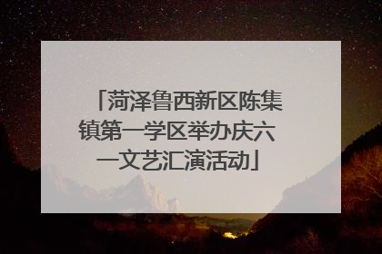 菏泽鲁西新区陈集镇第一学区举办庆六一文艺汇演活动