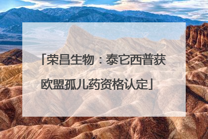 荣昌生物：泰它西普获欧盟孤儿药资格认定