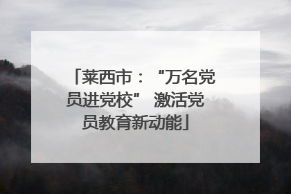 莱西市：“万名党员进党校” 激活党员教育新动能