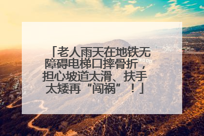 老人雨天在地铁无障碍电梯口摔骨折，担心坡道太滑、扶手太矮再“闯祸”！