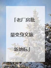 老厂房批量变身文旅新地标