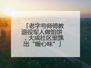 老字号师傅教退役军人做馅饼，大成社区里飘出“暖心味”