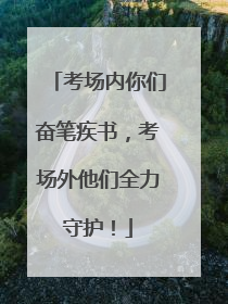 考场内你们奋笔疾书，考场外他们全力守护！