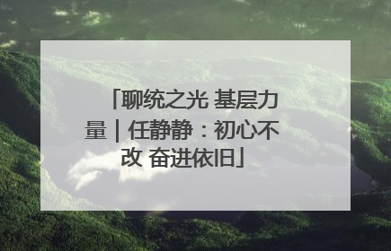 聊统之光 基层力量｜任静静：初心不改 奋进依旧