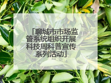 聊城市市场监管系统组织开展科技周科普宣传系列活动