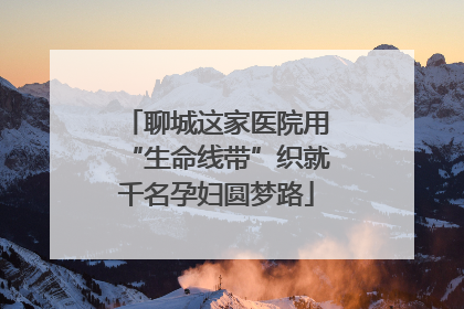 聊城这家医院用“生命线带”织就千名孕妇圆梦路