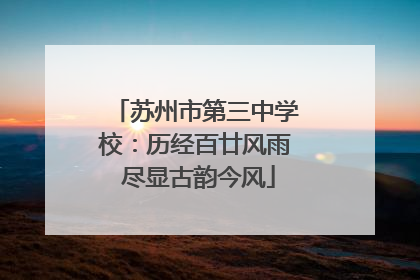苏州市第三中学校：历经百廿风雨 尽显古韵今风