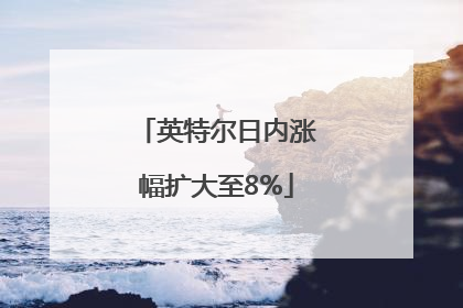 英特尔日内涨幅扩大至8%