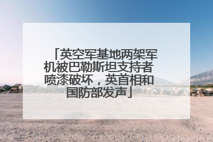 英空军基地两架军机被巴勒斯坦支持者喷漆破坏，英首相和国防部发声