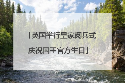 英国举行皇家阅兵式庆祝国王官方生日