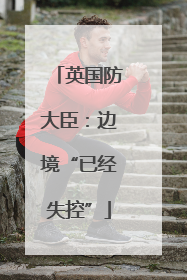 英国防大臣：边境“已经失控”