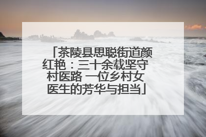 茶陵县思聪街道颜红艳：三十余载坚守村医路 一位乡村女医生的芳华与担当