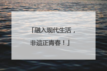 融入现代生活，非遗正青春！