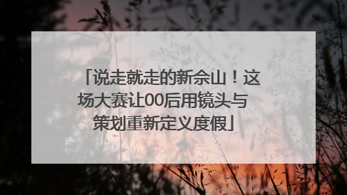 说走就走的新佘山！这场大赛让00后用镜头与策划重新定义度假