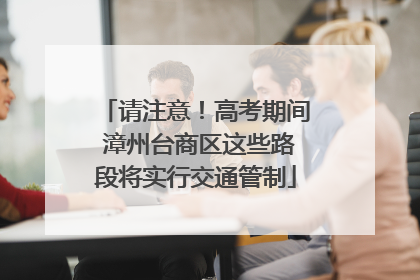 请注意！高考期间 漳州台商区这些路段将实行交通管制