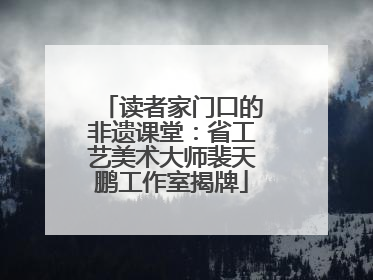 读者家门口的非遗课堂：省工艺美术大师裴天鹏工作室揭牌