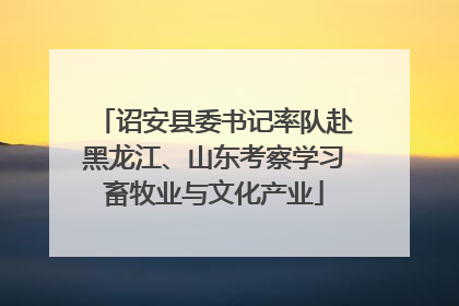 诏安县委书记率队赴黑龙江、山东考察学习畜牧业与文化产业