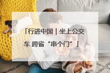 行进中国｜坐上公交车 跨省“串个门”