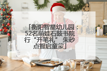 衡阳智星幼儿园：52名萌娃石鼓书院行“开笔礼” 朱砂点智启童蒙
