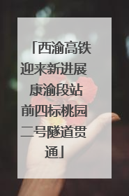 西渝高铁迎来新进展 康渝段站前四标桃园二号隧道贯通