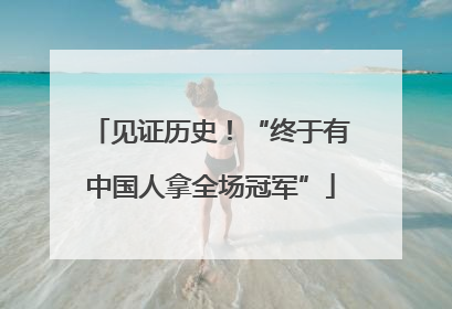 见证历史！“终于有中国人拿全场冠军”