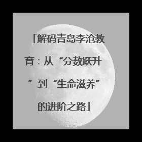 解码青岛李沧教育：从“分数跃升”到“生命滋养”的进阶之路