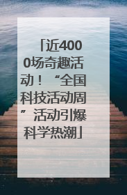 近4000场奇趣活动！“全国科技活动周”活动引爆科学热潮