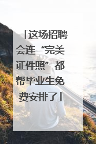 这场招聘会连“完美证件照”都帮毕业生免费安排了
