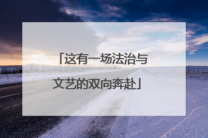 这有一场法治与文艺的双向奔赴