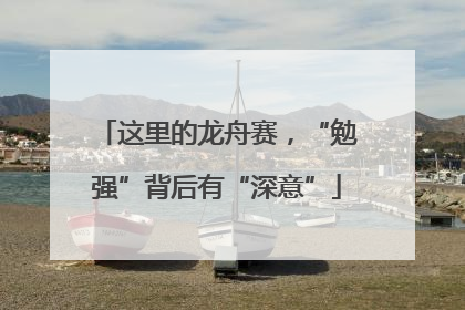 这里的龙舟赛，“勉强”背后有“深意”