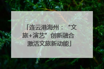 连云港海州：“文旅+演艺”创新融合 激活文旅新动能