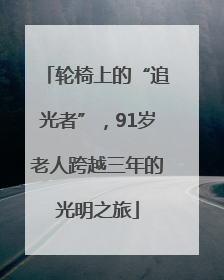 轮椅上的“追光者”，91岁老人跨越三年的光明之旅