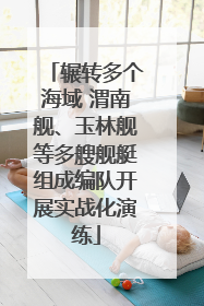 辗转多个海域 渭南舰、玉林舰等多艘舰艇组成编队开展实战化演练