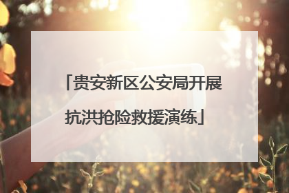 贵安新区公安局开展抗洪抢险救援演练