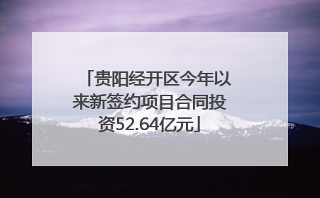 贵阳经开区今年以来新签约项目合同投资52.64亿元