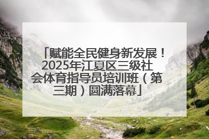 赋能全民健身新发展！2025年江夏区三级社会体育指导员培训班（第三期）圆满落幕